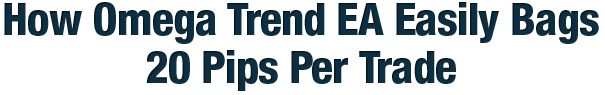 Omega Trend EA - How Omega Trend EA Easily Bags 20 Pips Per Trade