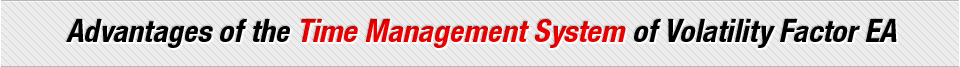 Advantages of the Time Management System of Volatility Factor EA Advantages of the Time Management System of Volatility Factor EA